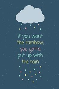 If you want the rainbow you gotta put up with the rain