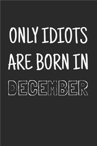 Only idiots are born in December: Notebook, Funny Birthday gift, Blank lined novelty journal, Great gag present (more useful than a card!)