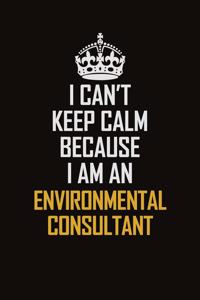 I Can't Keep Calm Because I Am An Environmental Consultant