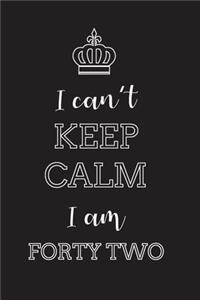 I Can't Keep Calm I Am Forty Two