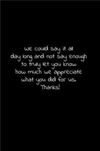 We could say it all day long and not say enough to truly let you know how much we appreciate what you did for us.