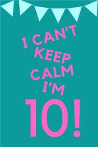 I Can't Keep Calm I'm 10!