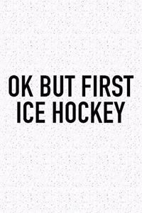 Ok But First Ice Hockey