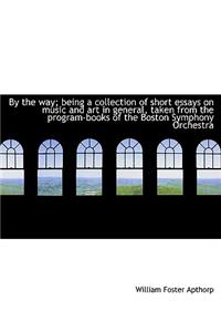 By the Way; Being a Collection of Short Essays on Music and Art in General, Taken from the Program-Books of the Boston Symphony Orchestra