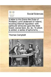 A Letter to His Grace the Duke of Portland, Lord Lieutenant of Ireland, Touching Internal Regulation