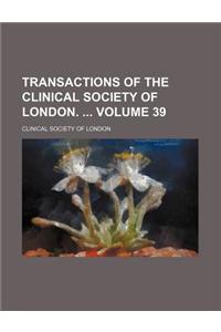 Transactions of the Clinical Society of London. Volume 39