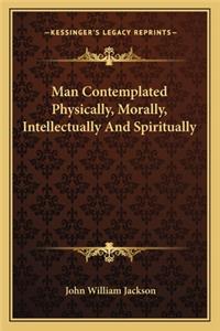 Man Contemplated Physically, Morally, Intellectually and Spiritually