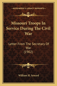 Missouri Troops in Service During the Civil War: Letter from the Secretary of War (1902)