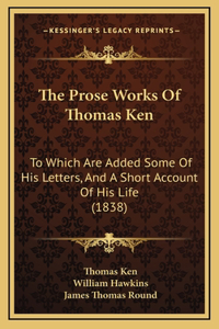 The Prose Works Of Thomas Ken