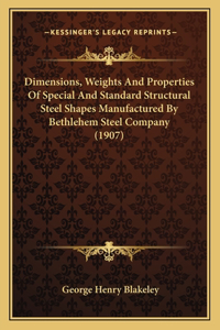 Dimensions, Weights And Properties Of Special And Standard Structural Steel Shapes Manufactured By Bethlehem Steel Company (1907)