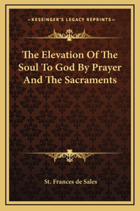 The Elevation Of The Soul To God By Prayer And The Sacraments