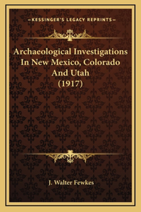 Archaeological Investigations In New Mexico, Colorado And Utah (1917)