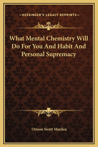 What Mental Chemistry Will Do For You And Habit And Personal Supremacy
