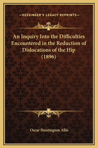 An Inquiry Into the Difficulties Encountered in the Reduction of Dislocations of the Hip (1896)