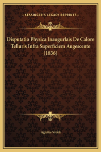 Disputatio Physica Inaugurlais De Calore Telluris Infra Superficiem Augescente (1836)