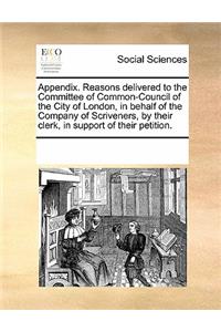 Appendix. Reasons Delivered to the Committee of Common-Council of the City of London, in Behalf of the Company of Scriveners, by Their Clerk, in Support of Their Petition.