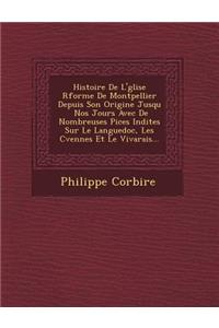 Histoire De L'�glise R�form�e De Montpellier Depuis Son Origine Jusqu � Nos Jours Avec De Nombreuses Pi�ces In�dites Sur Le Languedoc, Les C�vennes Et Le Vivarais...