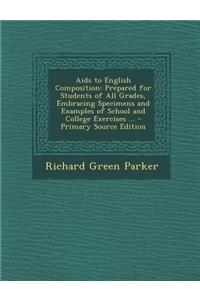 AIDS to English Composition: Prepared for Students of All Grades, Embracing Specimens and Examples of School and College Exercises ... - Primary So