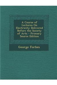 Course of Lectures on Electricity Delivered Before the Society of Arts