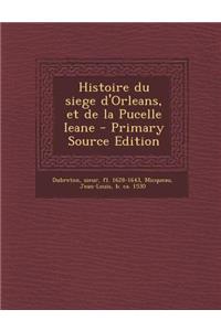 Histoire du siege d'Orleans, et de la Pucelle Ieane