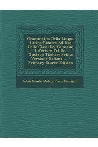 Grammatica Della Lingua Latina Ridotta Ad USO Delle Classi del Ginnasio Inferiore Pel Dr. Gustavo Tischer