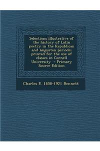 Selections Illustrative of the History of Latin Poetry in the Republican and Augustan Periods; Printed for the Use of Classes in Cornell University - Primary Source Edition