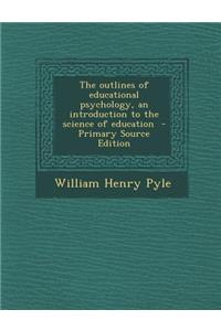 Outlines of Educational Psychology, an Introduction to the Science of Education