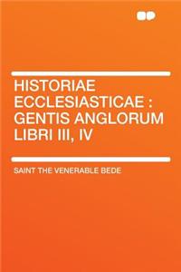 Historiae Ecclesiasticae: Gentis Anglorum Libri III, IV