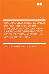 Two Discourses Delivered March 8th and 15th, 1863