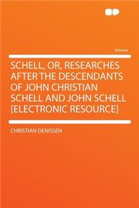 Schell, Or, Researches After the Descendants of John Christian Schell and John Schell [electronic Resource]