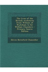 The Lives of the British Architects from William of Wykeham to Sir William Chambers - Primary Source Edition