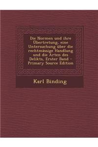 Die Normen Und Ihre Ubertretung, Eine Untersuchung Uber Die Rechtmassige Handlung Und Die Arten Des Delikts, Erster Band - Primary Source Edition