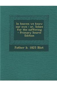 In Heaven We Know Our Own: Or, Solace for the Suffering - Primary Source Edition