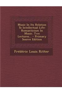 Music in Its Relation to Intellectual Life: Romanticism in Music. Two Lectures...