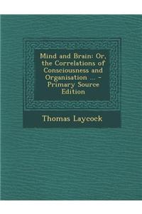 Mind and Brain: Or, the Correlations of Consciousness and Organisation ...