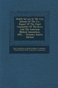 Health Service in the City Schools of the U.S.: Report of the Joint Committee of the N.E.A. and the American Medical Association, 1922...