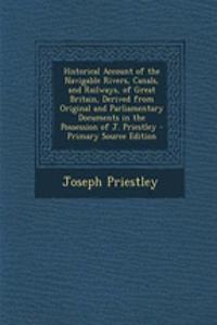 Historical Account of the Navigable Rivers, Canals, and Railways, of Great Britain, Derived from Original and Parliamentary Documents in the Possession of J. Priestley