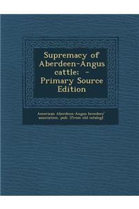 Supremacy of Aberdeen-Angus Cattle; - Primary Source Edition
