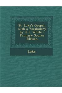 St. Luke's Gospel, with a Vocabulary by J.T. White - Primary Source Edition