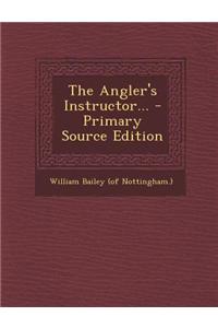 The Angler's Instructor... - Primary Source Edition