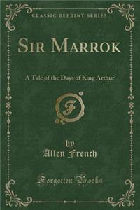 Sir Marrok: A Tale of the Days of King Arthur (Classic Reprint)