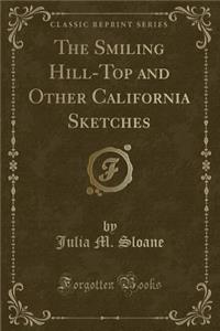 The Smiling Hill-Top and Other California Sketches (Classic Reprint)