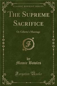 The Supreme Sacrifice: Or Gillette's Marriage (Classic Reprint)