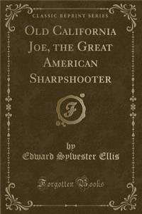 Old California Joe, the Great American Sharpshooter (Classic Reprint)
