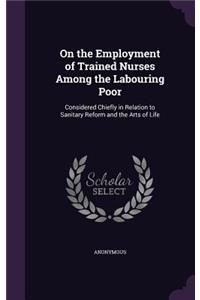 On the Employment of Trained Nurses Among the Labouring Poor