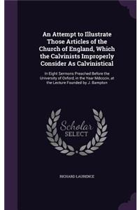Attempt to Illustrate Those Articles of the Church of England, Which the Calvinists Improperly Consider As Calvinistical