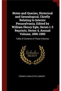 Notes and Queries, Historical and Genealogical, Chiefly Relating to Interior Pennsylvania, Edited by William Henry Egle, Series 1-3 Reprints, Series 4, Annual Volume, 1896-1900