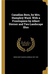 Canadian Born, by Mrs. Humphry Ward. With a Frontispiece by Albert Sterner and Two Landscape Illus