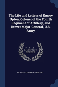 Life and Letters of Emory Upton, Colonel of the Fourth Regiment of Artillery, and Brevet Major-General, U.S. Army
