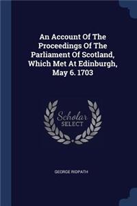 Account Of The Proceedings Of The Parliament Of Scotland, Which Met At Edinburgh, May 6. 1703